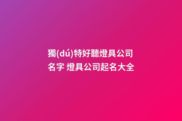 獨(dú)特好聽燈具公司名字 燈具公司起名大全-第1張-公司起名-玄機(jī)派